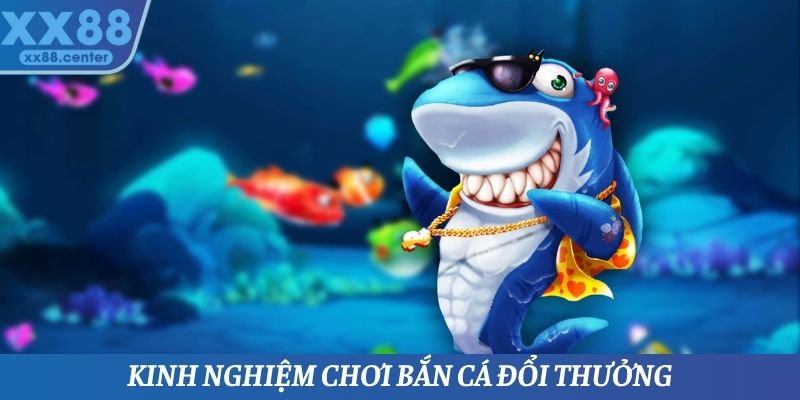 Kinh nghiệm chơi bắn cá đổi thưởng hiệu quả nhất từ chuyên gia